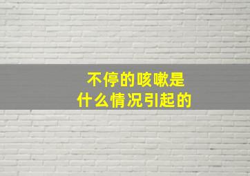 不停的咳嗽是什么情况引起的