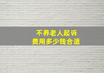 不养老人起诉费用多少钱合适