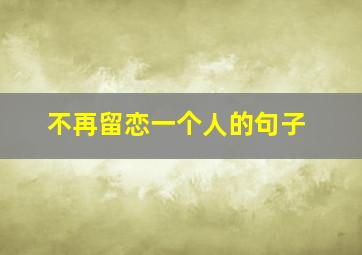 不再留恋一个人的句子