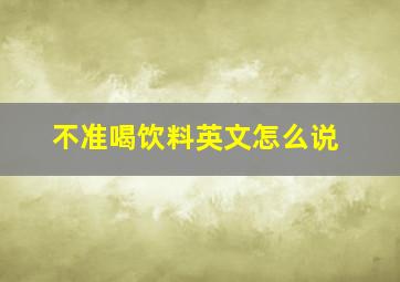 不准喝饮料英文怎么说