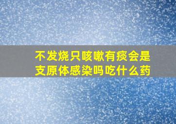 不发烧只咳嗽有痰会是支原体感染吗吃什么药