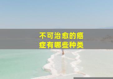 不可治愈的癌症有哪些种类