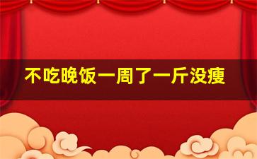 不吃晚饭一周了一斤没瘦