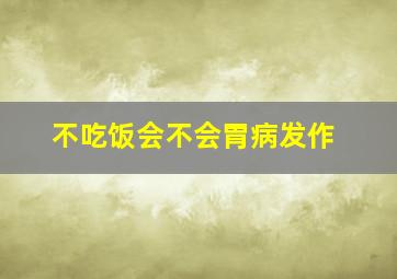 不吃饭会不会胃病发作