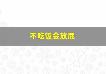 不吃饭会放屁