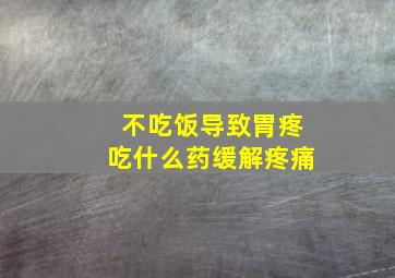 不吃饭导致胃疼吃什么药缓解疼痛