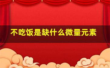 不吃饭是缺什么微量元素