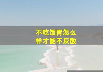 不吃饭胃怎么样才能不反酸