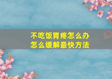 不吃饭胃疼怎么办怎么缓解最快方法