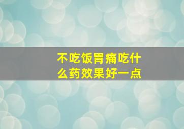 不吃饭胃痛吃什么药效果好一点