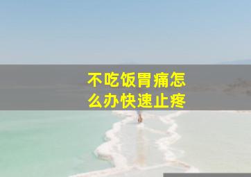 不吃饭胃痛怎么办快速止疼