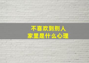 不喜欢到别人家里是什么心理