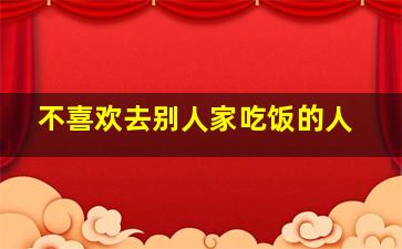 不喜欢去别人家吃饭的人