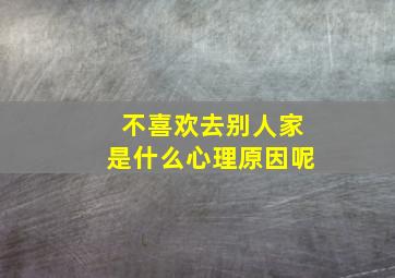 不喜欢去别人家是什么心理原因呢