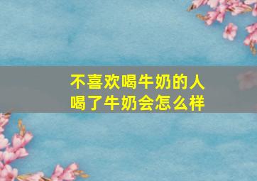 不喜欢喝牛奶的人喝了牛奶会怎么样