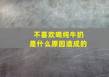 不喜欢喝纯牛奶是什么原因造成的