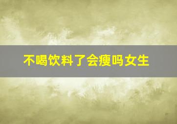 不喝饮料了会瘦吗女生