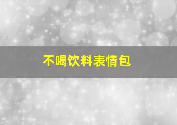 不喝饮料表情包