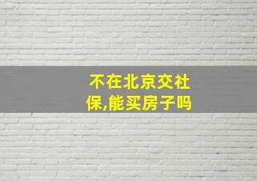 不在北京交社保,能买房子吗