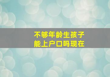 不够年龄生孩子能上户口吗现在