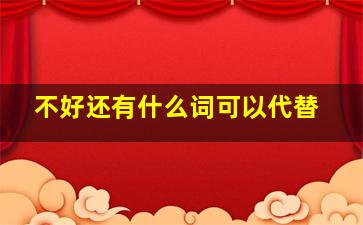 不好还有什么词可以代替