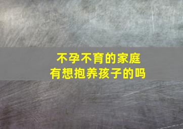 不孕不育的家庭有想抱养孩子的吗