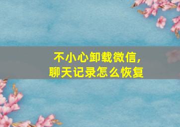 不小心卸载微信,聊天记录怎么恢复