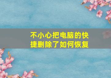 不小心把电脑的快捷删除了如何恢复