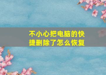 不小心把电脑的快捷删除了怎么恢复