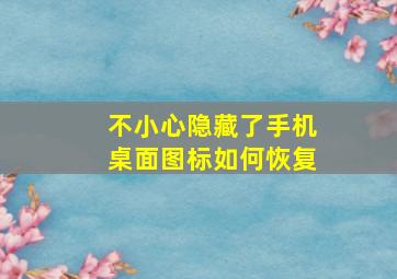 不小心隐藏了手机桌面图标如何恢复