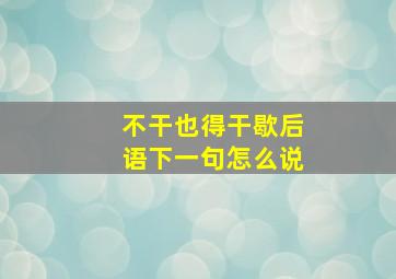 不干也得干歇后语下一句怎么说