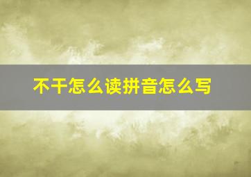 不干怎么读拼音怎么写