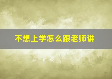 不想上学怎么跟老师讲