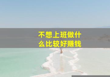 不想上班做什么比较好赚钱