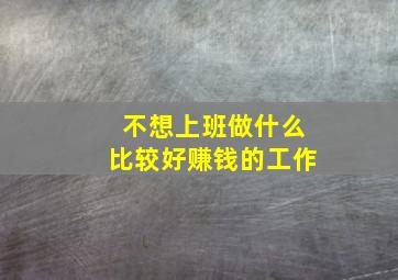 不想上班做什么比较好赚钱的工作