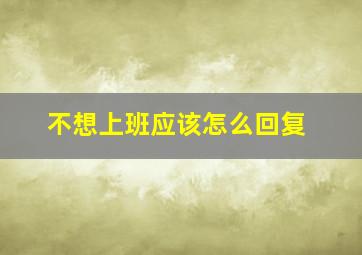 不想上班应该怎么回复