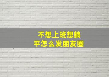 不想上班想躺平怎么发朋友圈