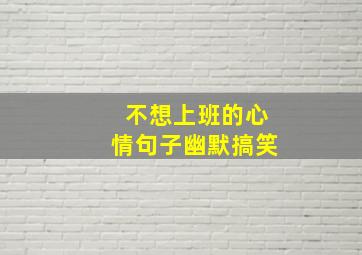 不想上班的心情句子幽默搞笑