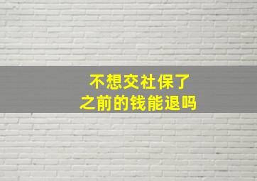 不想交社保了之前的钱能退吗