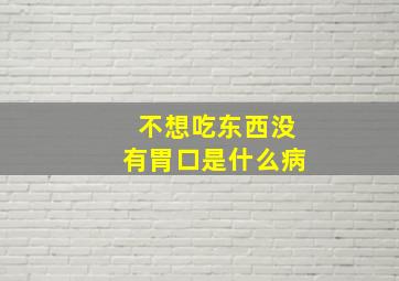 不想吃东西没有胃口是什么病