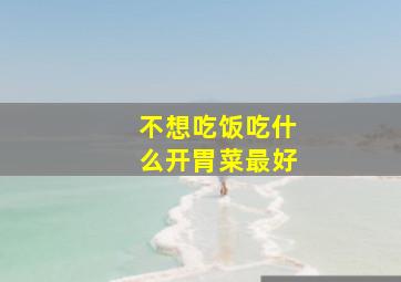 不想吃饭吃什么开胃菜最好