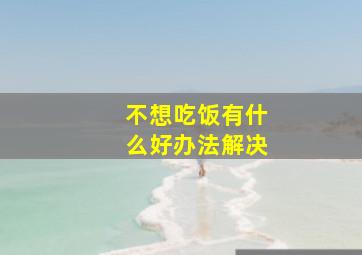 不想吃饭有什么好办法解决