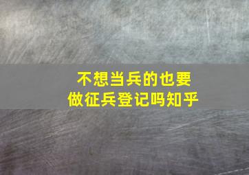 不想当兵的也要做征兵登记吗知乎