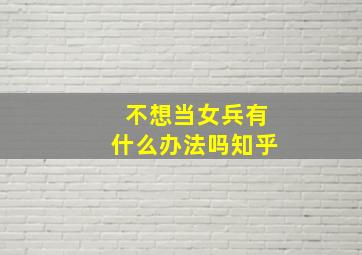 不想当女兵有什么办法吗知乎