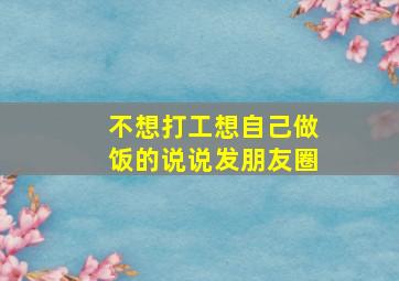 不想打工想自己做饭的说说发朋友圈