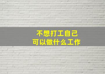 不想打工自己可以做什么工作