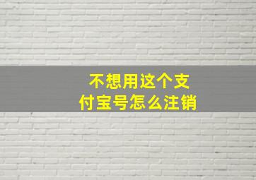 不想用这个支付宝号怎么注销