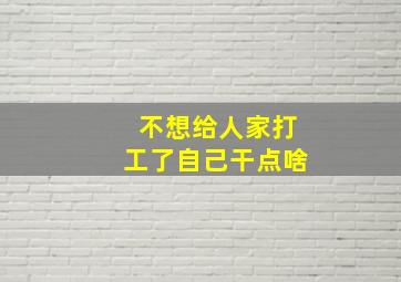 不想给人家打工了自己干点啥