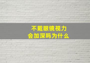 不戴眼镜视力会加深吗为什么