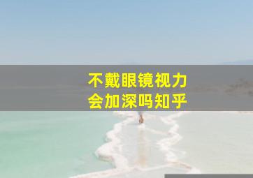 不戴眼镜视力会加深吗知乎